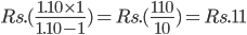  Rs.(\frac{1.10\times 1}{1.10-1} )= Rs.(\frac{110}{10})= Rs.11