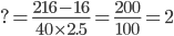 ?= \frac{216-16}{40\times 2.5}=\frac{200}{100}=2