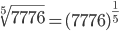  \sqrt[5]{7776}=(7776)^{\frac{1}{5}}