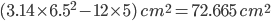 (3.14\times 6.5^{2}-12 \times 5)\:cm^{2}=72.665\:cm^{2}