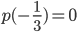 p(- \frac{1}{3} )=0