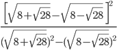 \frac{\left [ \sqrt{8+\sqrt{28}}-\sqrt{8-\sqrt{28}} \:\:\right ]^{2}}{(\sqrt{8+\sqrt{28}})^{2}-(\sqrt{8-\sqrt{28}})^{2}}