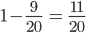 1-\frac{9}{20}\; =\: \frac{11}{20}