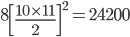 8\left [ \frac{10\times 11}{2} \right ]^{2}=24200