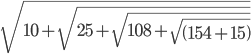 \sqrt{10+\sqrt{25+\sqrt{108+\sqrt{\left ( 154+15 \right )}}}}