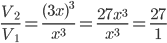  \frac{V_{2}}{V_{1}}=\frac{(3x)^{3}}{x^{3}}=\frac{27x^{3}}{x^{3}}=\frac{27}{1}