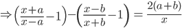 \Rightarrow \left ( \frac{x+a}{x-a} -1\right )-\left (\frac{x-b}{x+b} -1 \right )\: =\: \frac{2(a+b)}{x}