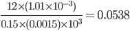 \frac{12\times (1.01\times 10^{-3})}{0.15\times (0.0015)\times 10^{3}}=0.0538