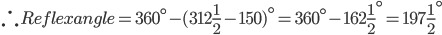 \therefore Reflex angle=360^{\circ}-(312\frac{1}{2}-150)^{\circ}=360^{\circ}-162\frac{1}{2}^{\circ}=197\frac{1}{2}^{\circ}