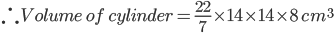  \therefore Volume\: of\: cylinder=\frac{22}{7}\times 14\times 14\times 8\:cm^{3}
