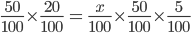 \frac{50}{100}\times \frac{20}{100}\,=\,\frac{x}{100}\times \frac{50}{100}\times \frac{5}{100}