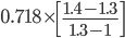 0.718\times \left[\frac{1.4-1.3}{1.3-1}\right]