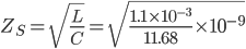 Z_{S}=\sqrt{\frac{L}{C}}=\sqrt{\frac{1.1\times 10^{-3}}{11.68}\times 10^{-9}}