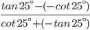 \frac{tan\: 25^{\circ}-(-cot\:25^{\circ})}{cot\: 25^{\circ}+(-tan\: 25^{\circ})}