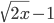  \sqrt{2x}-1