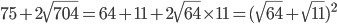  75+2\sqrt{704}=64+11+2\sqrt{64}\times 11=(\sqrt{64}+\sqrt{11})^{2}