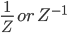 \frac{1}{Z}\: or\: Z^{-1}