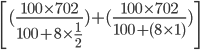 \left [(\frac{100\times 702}{100+8\times \frac{1}{2}}) +(\frac{100\times 702}{100+(8\times 1)}) \right ]