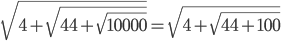  \sqrt{4+ \sqrt{44+ \sqrt{10000} } }= \sqrt{4+ \sqrt{44+100} }