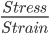 \frac{Stress}{Strain}