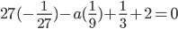 27(- \frac{1}{27} )-a (\frac{1}{9})+ \frac{1}{3}+2=0