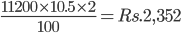  \frac{11200 \times 10.5 \times 2}{100} = Rs. 2,352