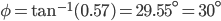 \phi =\tan^{-1}(0.57)=29.55^{\circ}=30^{\circ}