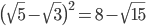  \big( \sqrt{5}- \sqrt{3} \big)^{2}=8- \sqrt{15} 