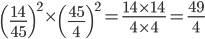 \left ( \frac{14}{45} \right )^{2}\times \left ( \frac{45}{4} \right )^{2}=\frac{14\times 14}{4\times 4}=\frac{49}{4}