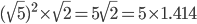 (\sqrt{5})^{2}\times \sqrt{2}=5\sqrt{2}=5\times 1.414