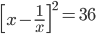 \begin{bmatrix}x- \frac{1}{x}  \end{bmatrix}^{2}=36