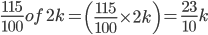 \frac{115}{100}of\, \, 2k=\left ( \frac{115}{100}\times 2k \right )=\frac{23}{10}k