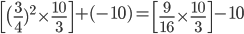  \begin{bmatrix} \big( \frac{3}{4} )^{2} \times \frac{10}{3} \end{bmatrix} +(-10)= \begin{bmatrix} \frac{9}{16} \times \frac{10}{3} \end{bmatrix}-10