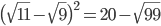  \big( \sqrt{11}- \sqrt{9} \big)^{2}=20- \sqrt{99}