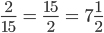 \frac{2}{15}\; =\; \frac{15}{2}\; =\; 7\frac{1}{2}