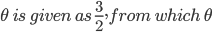 \theta \:is\: given\: as\:\frac{3}{2},from\:which\:\theta 