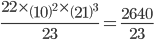 \frac{22\times \left ( 10 \right )^{2}\times \left ( 21 \right )^{3}}{23}=\frac{2640}{23}