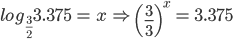 log_{\frac{3}{2}}3.375\,= \,x\,\Rightarrow\,\left ( \frac{3}{3} \right )^{x}\,=\,3.375