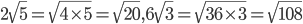 2 \sqrt{5}= \sqrt{4 \times5 }= \sqrt{20},6 \sqrt{3}= \sqrt{36 \times3 } = \sqrt{108}