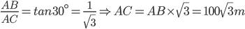 \frac{AB}{AC}=tan30^{\circ}=\frac{1}{\sqrt{3}}\Rightarrow AC=AB\times \sqrt{3}=100\sqrt{3}m
