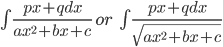 \int \frac{px+qdx}{ax^{2}+bx+c}\: or\: \int \frac{px+qdx}{\sqrt{ax^{2}+bx+c}}