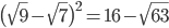  \big( \sqrt{9}- \sqrt{7} \big)^{2}=16- \sqrt{63}