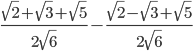  \frac{ \sqrt{2}+ \sqrt{3}+ \sqrt{5} }{2 \sqrt{6} }- \frac{ \sqrt{2} - \sqrt{3}+\sqrt{5} }{2 \sqrt{6} }