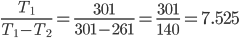 \frac{T_{1}}{T_{1}-T_{2}}=\frac{301}{301-261}=\frac{301}{140}=7.525
