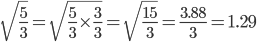 \sqrt{ \frac{5}{3} }= \sqrt{ \frac{5}{3} \times \frac{3}{3}   }= \sqrt{ \frac{15}{3} }= \frac{3.88}{3}=1.29