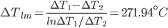 \Delta T_{lm}=\frac{\Delta T_{1}-\Delta T_{2}}{ln\Delta T_{1}/\Delta T_{2}}=271.94^{\circ}C