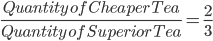 \frac{Quantity\, of\, Cheaper\, Tea}{Quantity\, of\, Superior\, Tea} = \frac{2}{3}