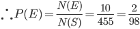 \therefore P(E)=\frac{N(E)}{N(S)}=\frac{10}{455}=\frac{2}{98}