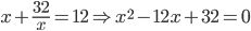 x+ \frac{32}{x}=12 \Rightarrow x^{2}-12x+32=0