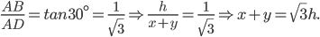  \frac{AB}{AD}=tan30^{\circ}=\frac{1}{\sqrt{3}}\Rightarrow \frac{h}{x+y}=\frac{1}{\sqrt{3}}\Rightarrow x+y=\sqrt{3}h. 